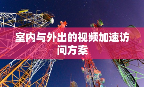 室内与外出的视频加速访问方案