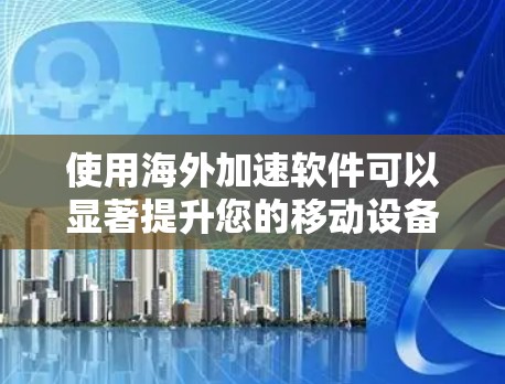 使用海外加速软件可以显著提升您的移动设备性能，特别是在需要频繁访问多条网页或下载大量文件时。以下是详细的步骤指南