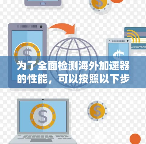 为了全面检测海外加速器的性能，可以按照以下步骤进行系统测试