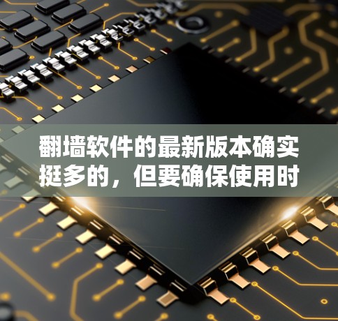 翻墙软件的最新版本确实挺多的，但要确保使用时遵守相关法律法规，确保安全性和合法性的前提下，可以自由使用并下载。以下是一些常见的翻墙软件推荐