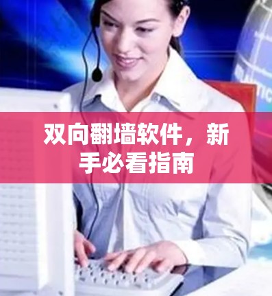 双向翻墙软件,新手必看指南 双向翻墙软件,新手必看指南