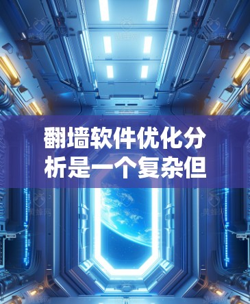 翻墙软件优化分析是一个复杂但系统性的过程，涵盖了多个方面以确保其性能、安全性以及用户体验的提升。以下是对翻墙软件优化分析的详细总结和建议
