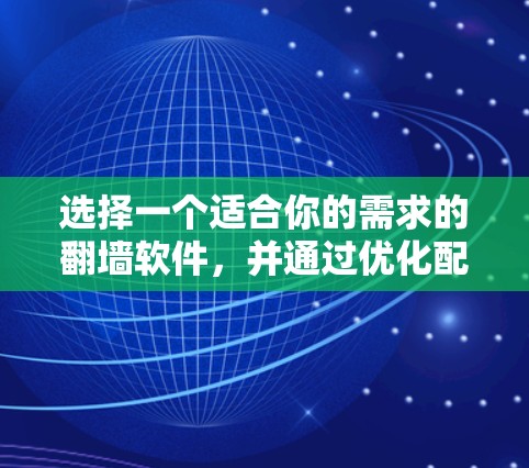 选择一个适合你的需求的翻墙软件,并通过优化配置和性能提升技巧来提升速度,可以有效解决你的网络问题。以下是一个结构化的解决方案 选择一个适合你的需求的翻墙软件,并通过优化配置和性能提升技巧来提升速度,可以有效解决你的网络问题。以下是一个结构化的解决方案