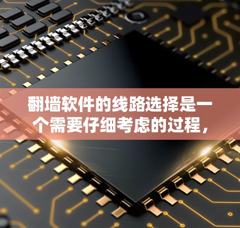 翻墙软件的线路选择是一个需要仔细考虑的过程，因为不同的软件有不同的功能、速度和安全性。以下是一些关键点和建议，帮助你选择适合自己的翻墙软件