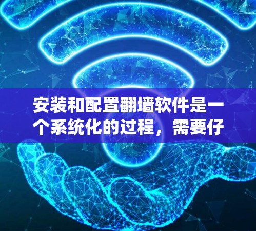 安装和配置翻墙软件是一个系统化的过程，需要仔细规划和执行。以下是一个清晰的步骤指南，帮助您顺利完成翻墙软件的安装和配置