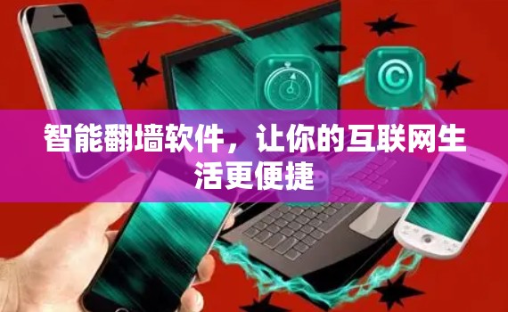 智能翻墙软件，让你的互联网生活更便捷