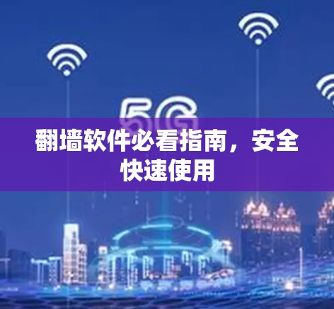翻墙软件必看指南,安全快速使用 翻墙软件必看指南,安全快速使用