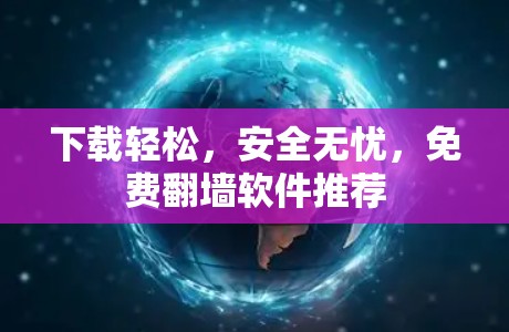下载轻松，安全无忧，免费翻墙软件推荐