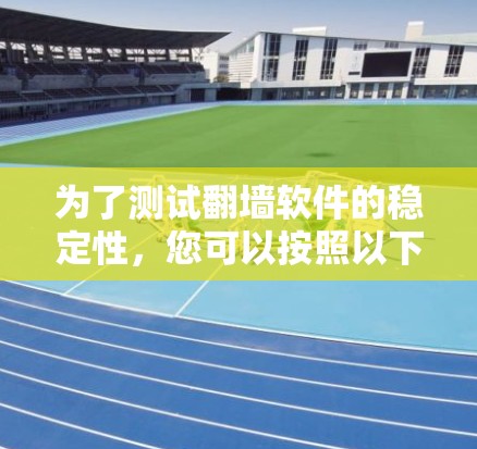 为了测试翻墙软件的稳定性,您可以按照以下步骤进行操作