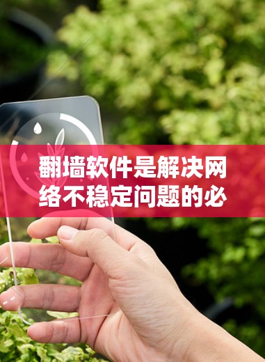 翻墙软件是解决网络不稳定问题的必需工具，根据用户的具体需求选择合适的软件。以下是根据不同情况推荐的翻墙软件推荐
